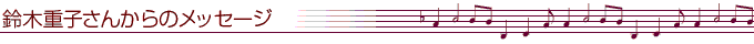 鈴木重子さんからのメッセージ